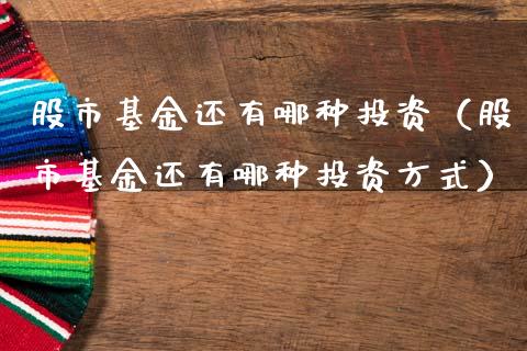 股市基金还有哪种投资（股市基金还有哪种投资方式）_https://www.fsyjjx.cn_理财资讯_第1张