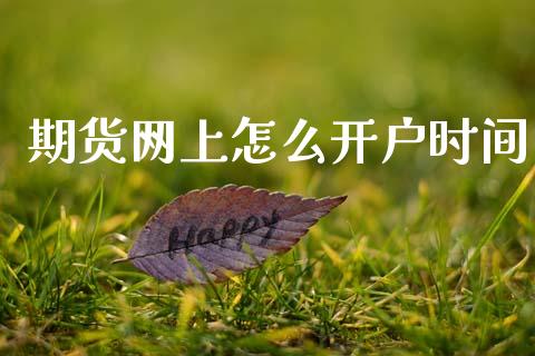 期货网上怎么开户时间_https://www.fsyjjx.cn_期货资讯_第1张