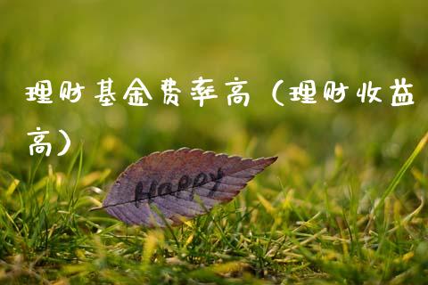 理财基金费率高（理财收益高）_https://www.fsyjjx.cn_问财精选_第1张