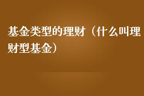 基金类型的理财（什么叫理财型基金）_https://www.fsyjjx.cn_问财精选_第1张