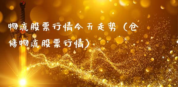 物流股票行情今天走势（仓储物流股票行情）_https://www.fsyjjx.cn_股指期货_第1张
