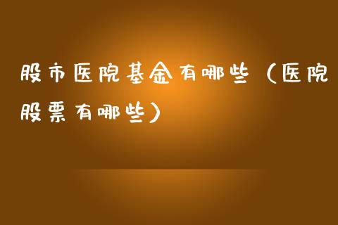 股市医院基金有哪些（医院股票有哪些）_https://www.fsyjjx.cn_理财资讯_第1张