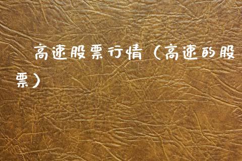 甹高速股票行情（高速的股票）_https://www.fsyjjx.cn_股票指导_第1张