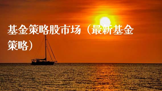 基金策略股市场（最新基金策略）_https://www.fsyjjx.cn_理财资讯_第1张