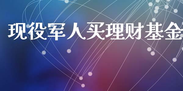 现役军人买理财基金_https://www.fsyjjx.cn_问财精选_第1张