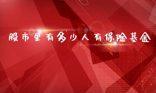 股市里有多少人有保险基金_https://www.fsyjjx.cn_问财精选_第1张