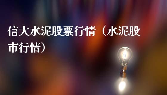 信大水泥股票行情（水泥股市行情）_https://www.fsyjjx.cn_股指期货_第1张