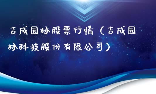 吉成园林股票行情（吉成园林科技股份有限公司）_https://www.fsyjjx.cn_股指期货_第1张