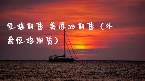 恒指期货 美原油期货（外盘恒指期货）_https://www.fsyjjx.cn_期货研报_第1张