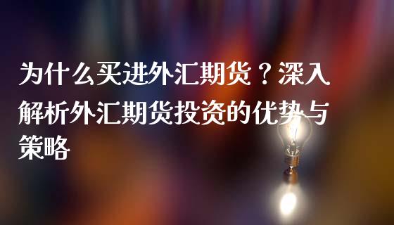 为什么买进外汇期货？深入解析外汇期货投资的优势与策略_https://www.fsyjjx.cn_股市分析_第1张