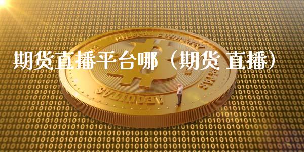 期货直播平台哪（期货 直播）_https://www.fsyjjx.cn_期货在线_第1张