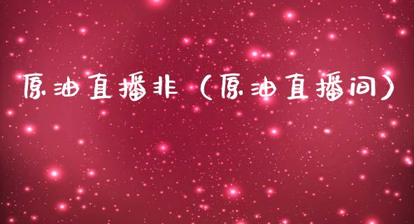 原油直播非（原油直播间）_https://www.fsyjjx.cn_期货在线_第1张