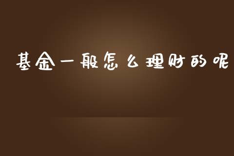 基金一般怎么理财的呢_https://www.fsyjjx.cn_问财精选_第1张