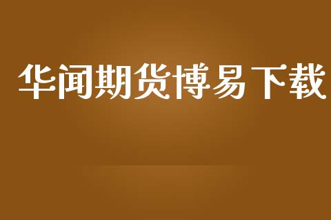 华闻期货博易下载_https://www.fsyjjx.cn_期货资讯_第1张