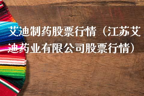艾迪制药股票行情（江苏艾迪药业有限公司股票行情）_https://www.fsyjjx.cn_股票指导_第1张