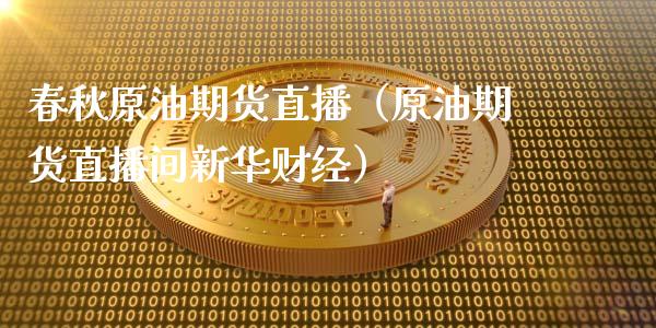 春秋原油期货直播（原油期货直播间新华财经）_https://www.fsyjjx.cn_期货在线_第1张