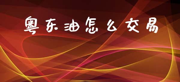 粤东油怎么交易_https://www.fsyjjx.cn_期货在线_第1张