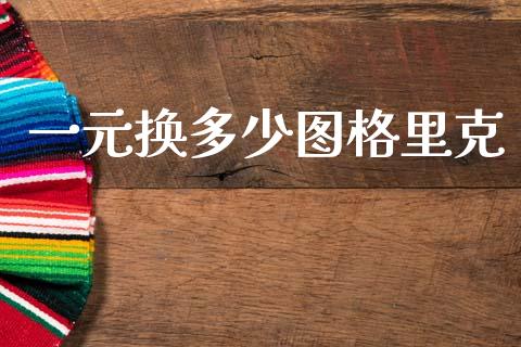 一元换多少图格里克_https://www.fsyjjx.cn_期货资讯_第1张