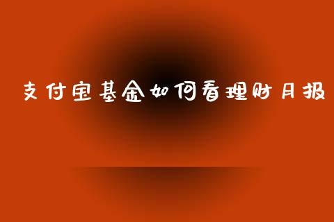 支付宝基金如何看理财月报_https://www.fsyjjx.cn_问财精选_第1张