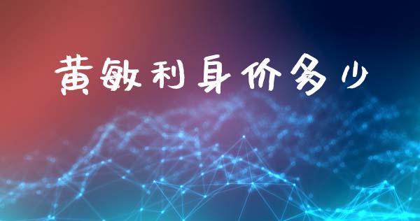 黄敏利身价多少_https://www.fsyjjx.cn_股票指导_第1张