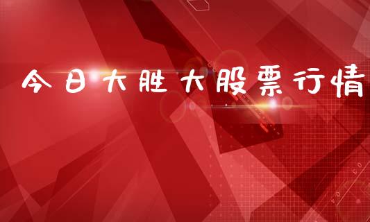 今日大胜大股票行情_https://www.fsyjjx.cn_股市分析_第1张