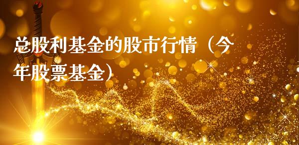 总股利基金的股市行情（今年股票基金）_https://www.fsyjjx.cn_理财资讯_第1张