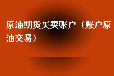 原油期货买卖账户（账户原油交易）_https://www.fsyjjx.cn_期货资讯_第1张