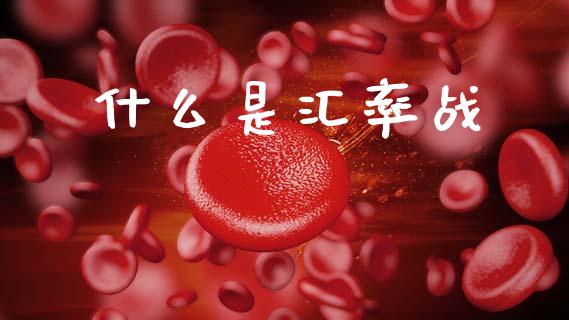 什么是汇率战_https://www.fsyjjx.cn_股票指导_第1张