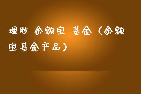 理财 余额宝 基金（余额宝基金产品）_https://www.fsyjjx.cn_理财资讯_第1张