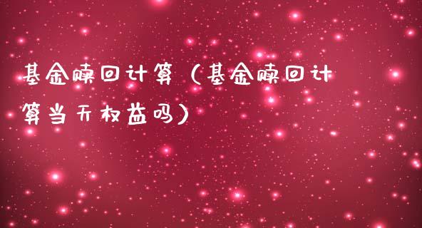 基金赎回计算（基金赎回计算当天权益吗）_https://www.fsyjjx.cn_理财资讯_第1张