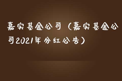 嘉实基金公司（嘉实基金公司2021年分红公告）_https://www.fsyjjx.cn_理财资讯_第1张