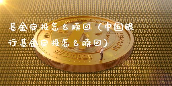 基金定投怎么赎回（中国银行基金定投怎么赎回）_https://www.fsyjjx.cn_理财资讯_第1张