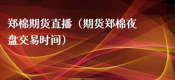 郑棉期货直播（期货郑棉夜盘交易时间）_https://www.fsyjjx.cn_期货在线_第1张