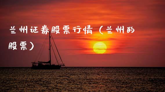 兰州证券股票行情（兰州的股票）_https://www.fsyjjx.cn_股指期货_第1张