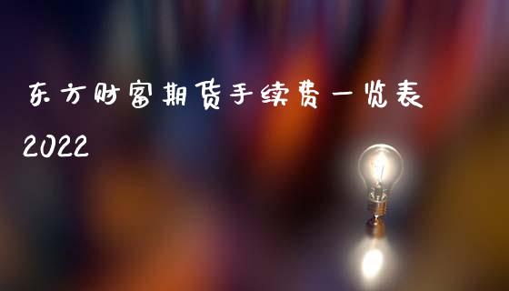 东方财富期货手续费一览表2022_https://www.fsyjjx.cn_期货资讯_第1张
