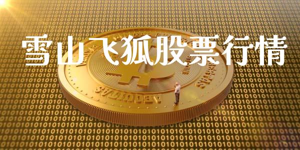 雪山飞狐股票行情_https://www.fsyjjx.cn_股市分析_第1张