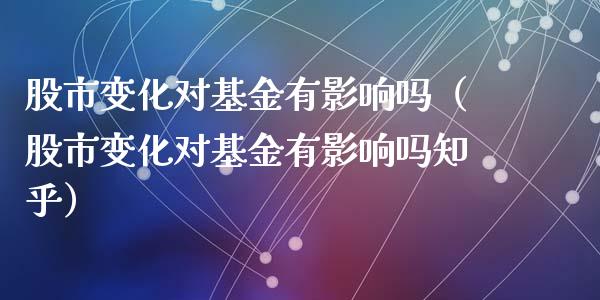 股市变化对基金有影响吗（股市变化对基金有影响吗知乎）_https://www.fsyjjx.cn_理财资讯_第1张