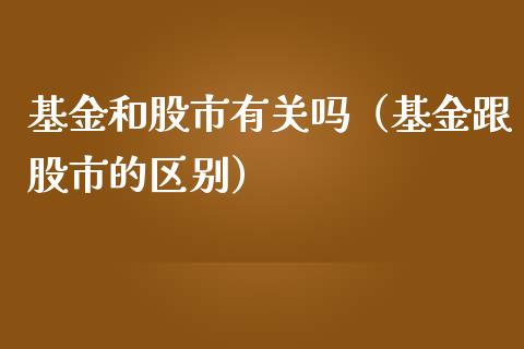基金和股市有关吗（基金跟股市的区别）_https://www.fsyjjx.cn_理财资讯_第1张