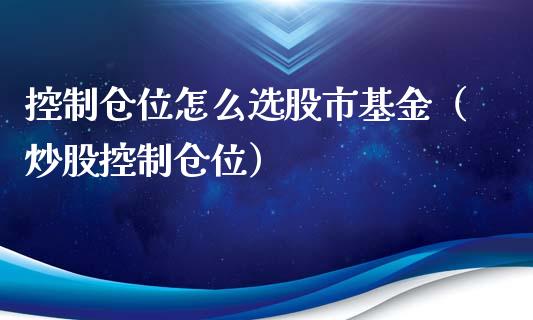 控制仓位怎么选股市基金（炒股控制仓位）_https://www.fsyjjx.cn_问财精选_第1张