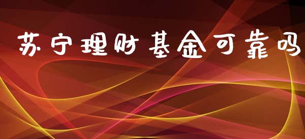 苏宁理财基金可靠吗_https://www.fsyjjx.cn_问财精选_第1张