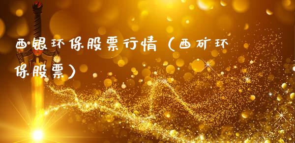 西银环保股票行情（西矿环保股票）_https://www.fsyjjx.cn_股市分析_第1张