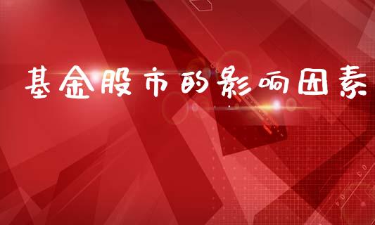 基金股市的影响因素_https://www.fsyjjx.cn_问财精选_第1张