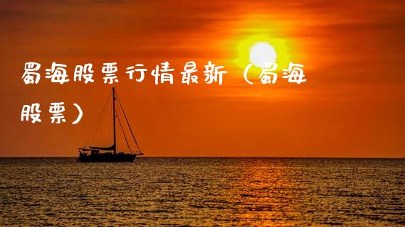蜀海股票行情最新（蜀海 股票）_https://www.fsyjjx.cn_股市分析_第1张