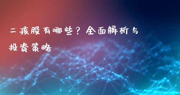 二孩股有哪些？全面解析与投资策略_https://www.fsyjjx.cn_股市分析_第1张