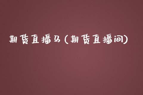 期货直播马(期货直播间)_https://www.fsyjjx.cn_股市分析_第1张