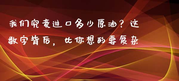 我们究竟进口多少原油？这数字背后，比你想的要复杂_https://www.fsyjjx.cn_期货研报_第1张