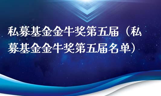私募基金金牛奖第五届（私募基金金牛奖第五届名单）_https://www.fsyjjx.cn_问财精选_第1张