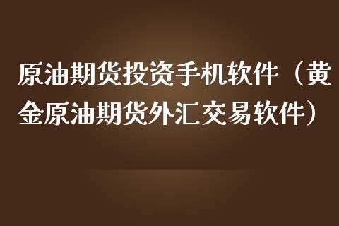 原油期货投资手机软件（黄金原油期货外汇交易软件）_https://www.fsyjjx.cn_期货研报_第1张