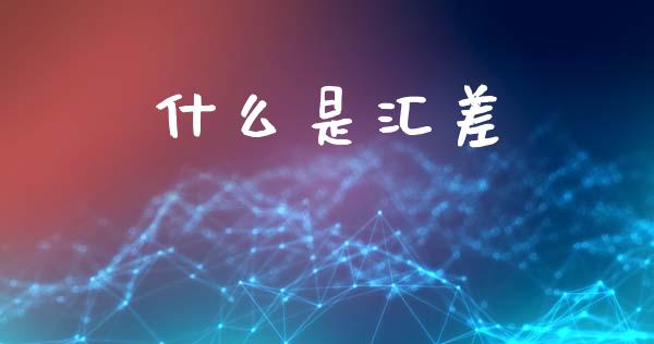 什么是汇差_https://www.fsyjjx.cn_期货资讯_第1张