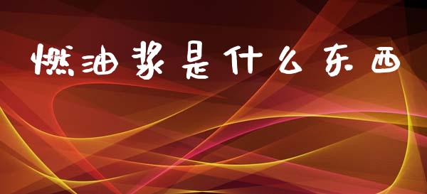 燃油浆是什么东西_https://www.fsyjjx.cn_股市分析_第1张